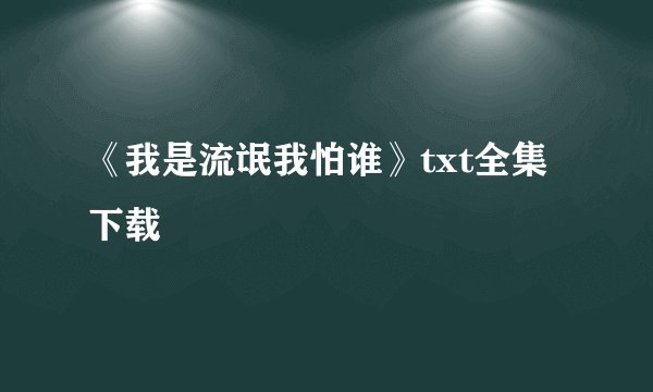 《我是流氓我怕谁》txt全集下载
