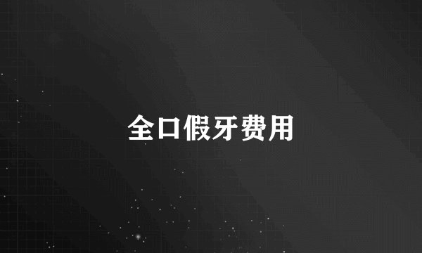 全口假牙费用