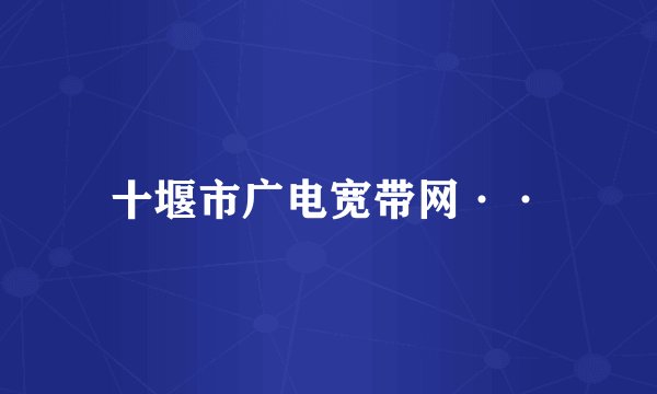 十堰市广电宽带网··