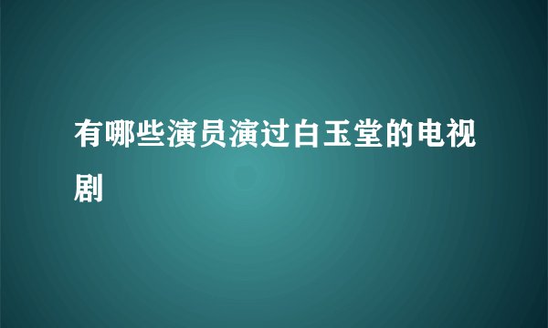有哪些演员演过白玉堂的电视剧