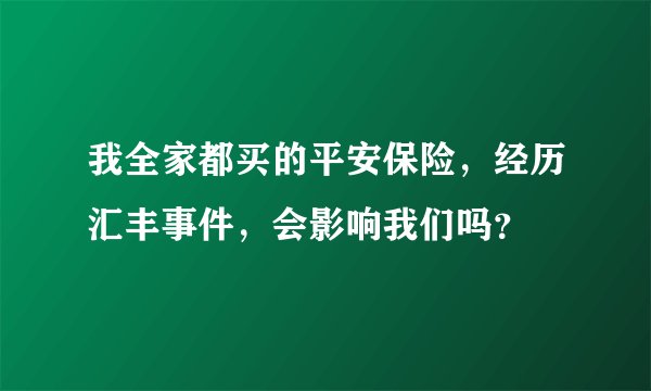 我全家都买的平安保险，经历汇丰事件，会影响我们吗？