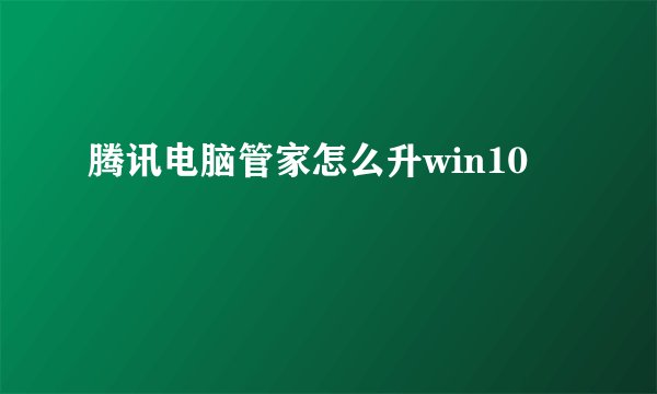 腾讯电脑管家怎么升win10