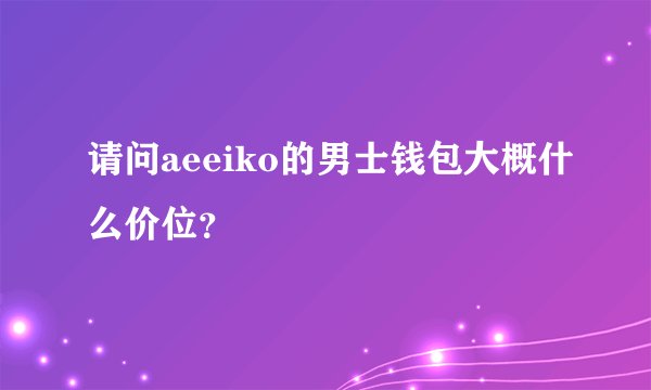 请问aeeiko的男士钱包大概什么价位？