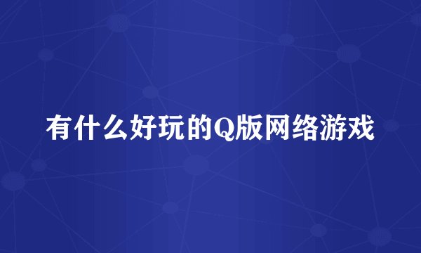 有什么好玩的Q版网络游戏
