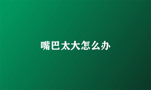 嘴巴太大怎么办