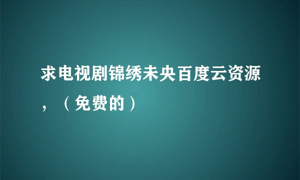 求电视剧锦绣未央百度云资源，（免费的）