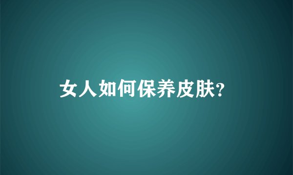 女人如何保养皮肤？
