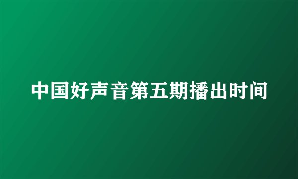 中国好声音第五期播出时间
