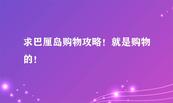 求巴厘岛购物攻略！就是购物的！