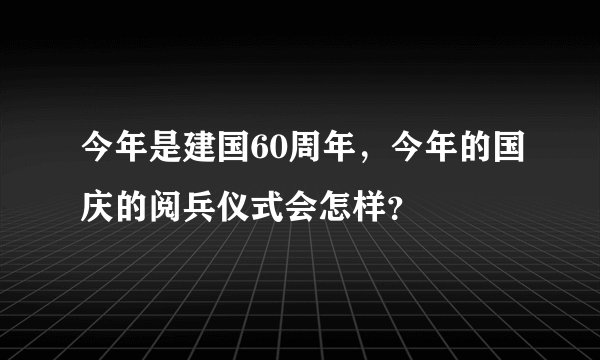 今年是建国60周年，今年的国庆的阅兵仪式会怎样？