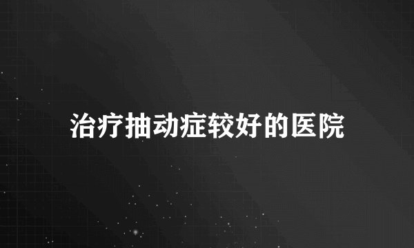 治疗抽动症较好的医院