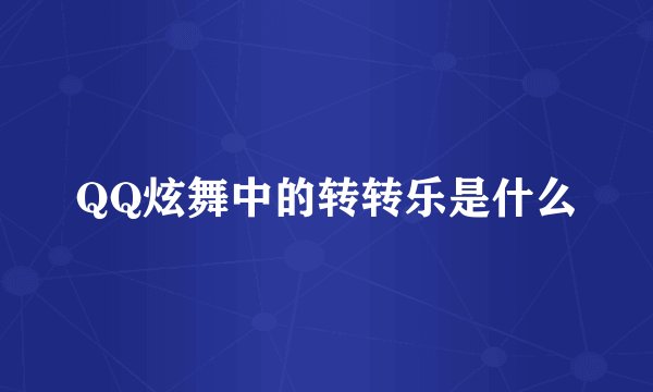 QQ炫舞中的转转乐是什么