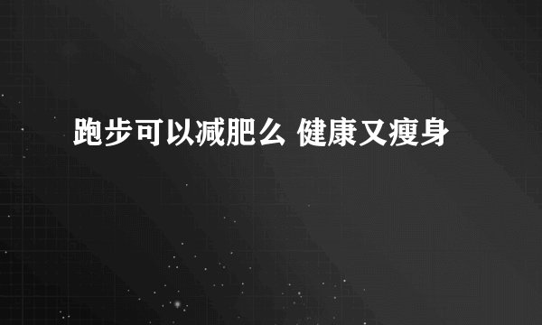 跑步可以减肥么 健康又瘦身