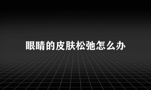 眼睛的皮肤松弛怎么办