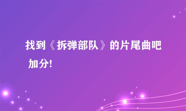 找到《拆弹部队》的片尾曲吧 加分!