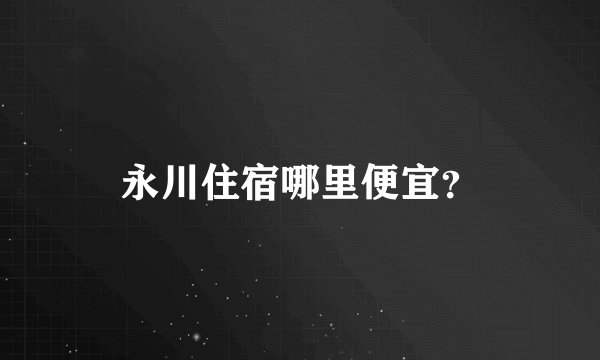 永川住宿哪里便宜？