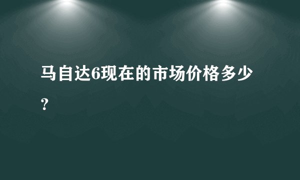 马自达6现在的市场价格多少?
