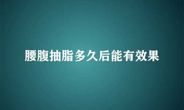 腰腹抽脂多久后能有效果
