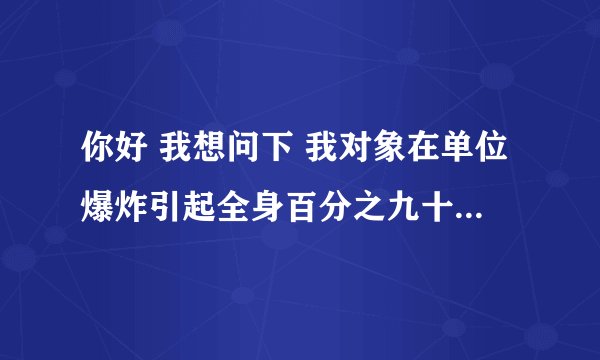 你好 我想问下 我对象在单位爆炸引起全身百分之九十烧伤 特级护理费用怎么算 一天多少钱应该