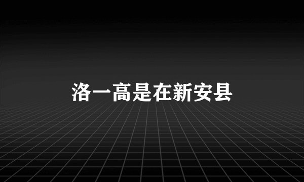 洛一高是在新安县