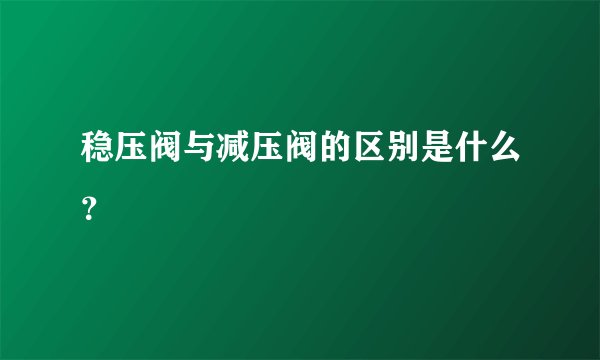 稳压阀与减压阀的区别是什么？