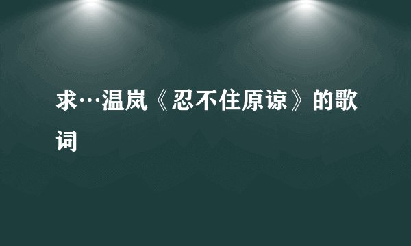 求…温岚《忍不住原谅》的歌词
