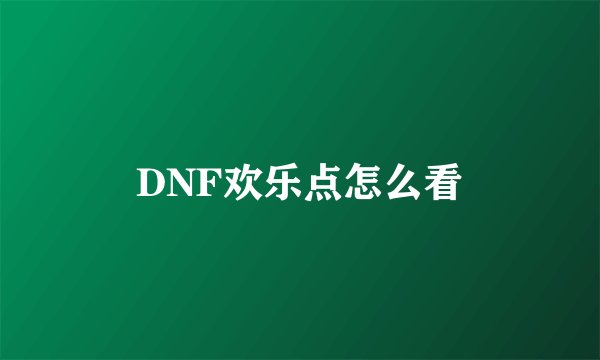 DNF欢乐点怎么看