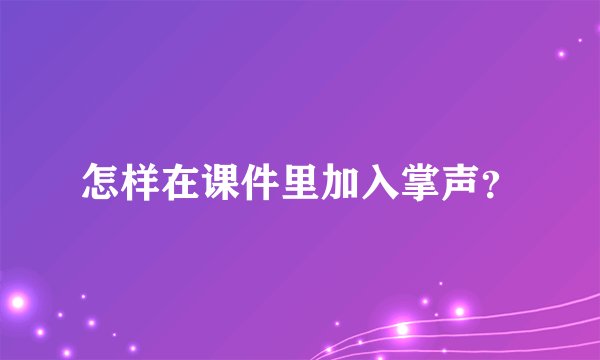 怎样在课件里加入掌声？