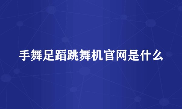 手舞足蹈跳舞机官网是什么