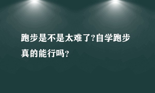 跑步是不是太难了?自学跑步真的能行吗？