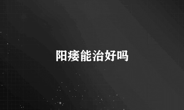 阳痿能治好吗