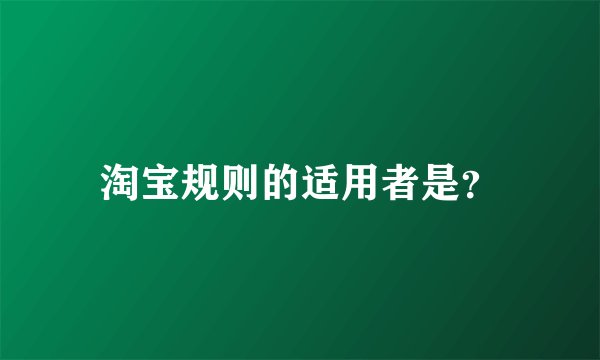 淘宝规则的适用者是？