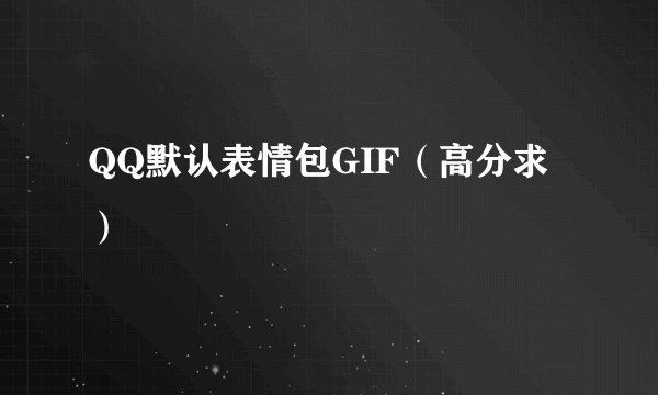 QQ默认表情包GIF（高分求）