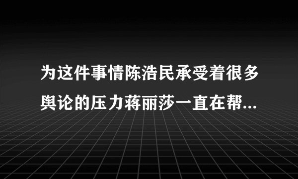 为这件事情陈浩民承受着很多舆论的压力蒋丽莎一直在帮着老公说话