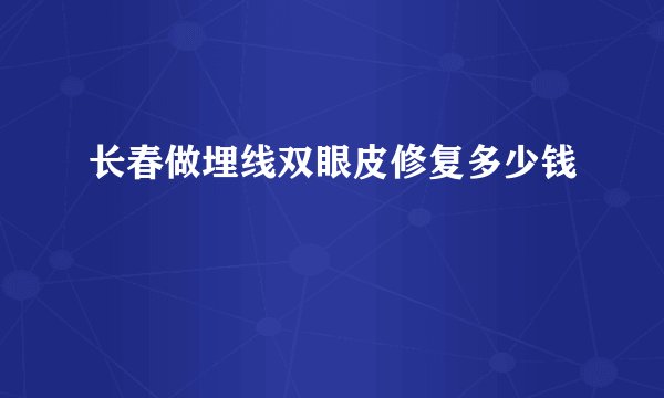 长春做埋线双眼皮修复多少钱