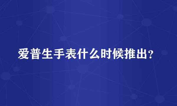 爱普生手表什么时候推出？