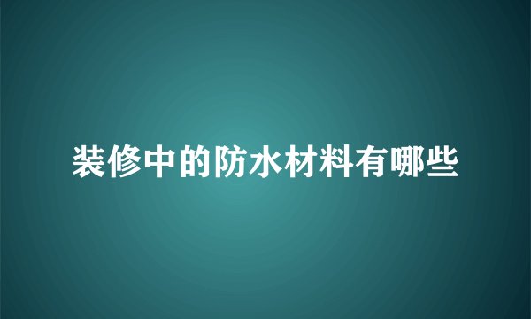 装修中的防水材料有哪些