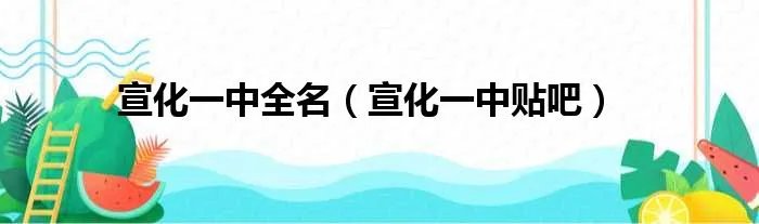 宣化一中全名（宣化一中贴吧）
