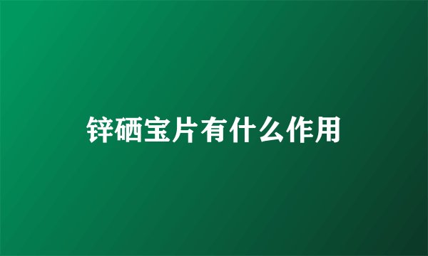 锌硒宝片有什么作用