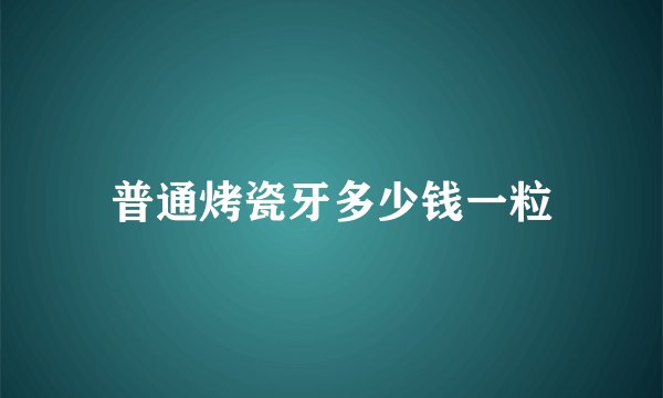 普通烤瓷牙多少钱一粒