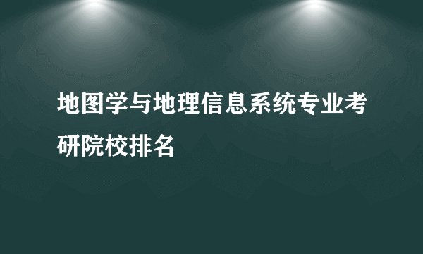 地图学与地理信息系统专业考研院校排名