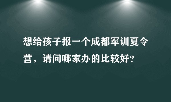 想给孩子报一个成都军训夏令营，请问哪家办的比较好？