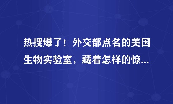 热搜爆了!外交部点名的美国生物实验室,藏着怎样的惊天秘密?