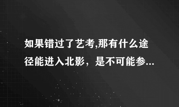 如果错过了艺考,那有什么途径能进入北影，是不可能参加艺考了，但是想学表演系，大学后可以吗？