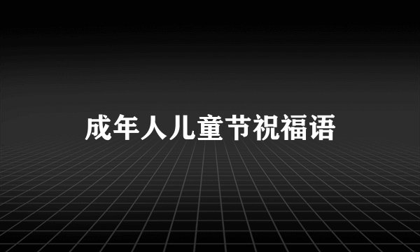 成年人儿童节祝福语