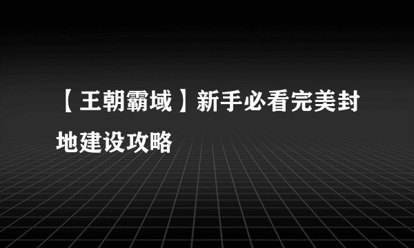 【王朝霸域】新手必看完美封地建设攻略