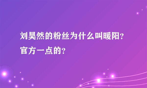 刘昊然的粉丝为什么叫暖阳?官方一点的?