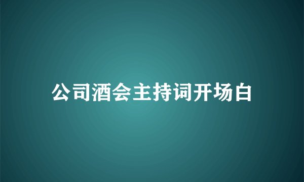 公司酒会主持词开场白