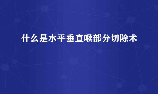 什么是水平垂直喉部分切除术