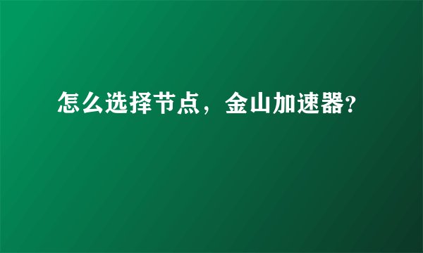 怎么选择节点，金山加速器？